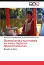 Democracia y Autonomia en cinco regiones latinoamericanas - Elizarraras Hernandez Moises