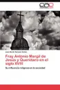 Fray Antonio Margil de Jesus y Queretaro en el siglo XVIII - Hurtado Galves Jose Martin