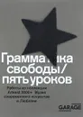 Грамматика свободы / пять уроков. Работы из коллекции Arteast 2000+ Музея современного искусства в Любляне. Каталог выставки - Юлия Аксенова,Зденка Бадовинац,Снежана Кръстева,Андрей Мизиано,Виктор Мизиано,Тьяша Погачар,Рут Эддисон