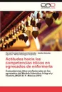 Actitudes Hacia Las Competencias Eticas En Egresados de Enfermeria - Daberkow Hernandez Flor Del Carmen