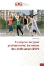 Enseigner en lycee professionnel. Le metier des professeurs d'EPS - Coste Sabine