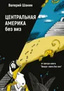 Центральная Америка без виз. От автора книги «Вокруг света без виз» - Шанин Валерий