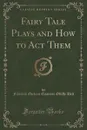 Fairy Tale Plays and How to Act Them (Classic Reprint) - Florence Eveleen Eleanore Olliffe Bell