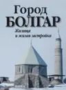 Город Болгар. Жилища и жилая застройка - М. Д. Полубояринова, В. С. Баранов, Р. Ф. Шарифуллин