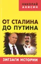 От Сталина до Путина. Зигзаги истории - Николай Анисин