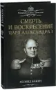 Смерть и воскресение царя Александра I - Леонид Бежин