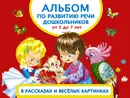 Альбом по развитию речи дошкольников в рассказах и веселых картинках. От 5 до 7 лет - Новиковская Ольга Андреевна