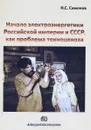 Начало электроэнергетики Российской Империи и СССР, как проблема техноценоза - Н. С. Симонов