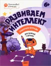 Развиваем интеллект. Рабочая тетрадь для занятий с детьми 6-7 лет - О. А. Шмелёва