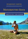 Могущество йоги. Гибкость тела + сила сознания - Лавров Владимир Сергеевич