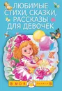 Любимые стихи, сказки, рассказы для девочек - Михалков Сергей Владимирович; Успенский Эдуард Николаевич; Барто Агния Львовна; Маршак Самуил Яковлевич