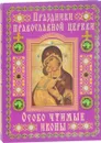 Праздники Православной Церкви. Особо чтимые иконы - Священник Александр Лазебный