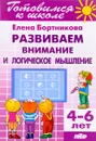 Развиваем внимание и логическое мышление. Для детей 4-6 лет - Елена Бортникова