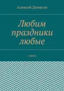 Любим праздники любые. Стихи - Денисов Алексей Викторович