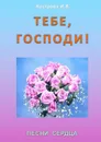 Тебе, Господи! Песни сердца - Кострова Ирина Владимировна