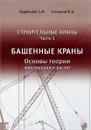 Строительные краны. Учебник. Часть 1. Башенные краны. Основы теории, конструкции и расчет - Е. М. Кудрявцев, М. А. Степанов