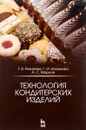 Технология кондитерских изделий. Учебное пособие - Т. В. Рензяева, Г. И. Назимова, А. С. Марков