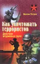 Как уничтожать террористов. Действия штурмовых групп. Практическое пособие - Максим Петров