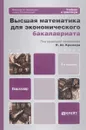 Высшая математика для экономического бакалавриата. Учебник и практикум - Путко Борис Александрович, Тришин Иван Михайлович