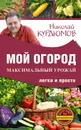 Мой огород. Максимальный урожай легко и просто - Курдюмов Николай Иванович