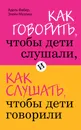 Как говорить, чтобы дети слушали, и как слушать, чтобы дети говорили - Адель Фабер, Элейн Мазлиш