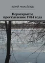 Нераскрытое преступление 1984 года - Михайлов Юрий