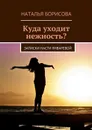 Куда уходит нежность?. Записки Насти Январевой - Борисова Наталья