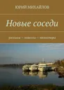 Новые соседи. Рассказы — Новеллы — Миниатюры - Михайлов Юрий