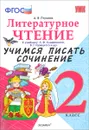 Литературное чтение. 2 класс. Учимся писать сочинение. К учебнику Л. Ф. Климановой, В. Г. Горецкого - А. В. Птухина