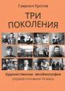 Три поколения. Художественная автобиография (первая половина ХХ века) - Кротов Гавриил Яковлевич