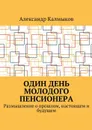 Один день молодого пенсионера. Размышление о прошлом, настоящем и будущем - Калмыков Александр Иванович