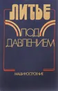 Литье под давлением - М.Б. Беккер, М.Л. Заславский, Ю.Ф. Игнатенко и др.