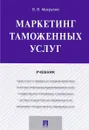 Маркетинг таможенных услуг. Учебник - В. В. Макрусев