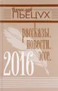 Вячеслав Пьецух. 2016. Рассказы. Повести. Эссе - Вячеслав Пьецух