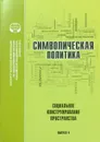 Символическая политика. Выпуск 4. Социальное конструирование пространства - Малинова О.Ю. (Ред.)