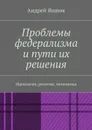 Проблемы федерализма и пути их решения. Идеология, религия, экономика - Яшник Андрей Николаевич