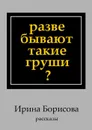 Разве бывают такие груши?. Рассказы - Борисова Ирина