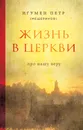 Жизнь в Церкви. Про нашу веру - Игумен Петр (Мещеринов)