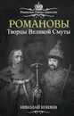 Романовы. Творцы Великой Смуты - Николай Коняев