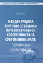 Международная торговля объектами интеллектуальной собственности на современном этапе. Экономика и регулирование - В. А. Лихачев