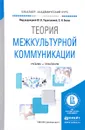 Теория межкультурной коммуникации. Учебник и практикум - Ирина Кобякова,Лилия Мулляр,Андрей Потапенко,Светлана Свионтковская,Иветта Арзамасцева,Юлия Таратухина,Светлана Безус