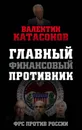 Главный финансовый противник. ФРС против России - Валентин Катасонов