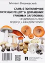 Самые популярные вкусные рецепты домашних грибных заготовок. Индивидуальный подход к каждому грибу - М. В. Вишневский