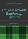 На ком женат Владимир Путин. Стихи о Путине - Невзоров Александр
