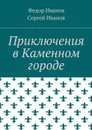 Приключения в Каменном городе - Иванов Федор Федорович, Иванов Сергей Федорович