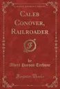 Caleb Conover, Railroader (Classic Reprint) - Albert Payson Terhune