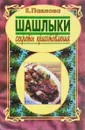 Шашлыки: Секреты приготовления - Е. Павлова