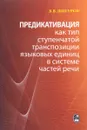 Предикативация как тип ступенчатой транспозиции языковых единиц в системе частей речи. Теория транспозиционной грамматики русского языка - В. В. Шигуров