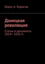 Донецкая революция. Статьи и документы 2014—2016 гг. - Борисов Борис А.