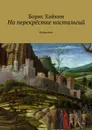 На перекрёстке ностальгий. Избранное - Хайкин Борис